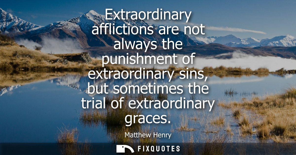 Extraordinary afflictions are not always the punishment of extraordinary sins, but sometimes the trial of extraordinary 