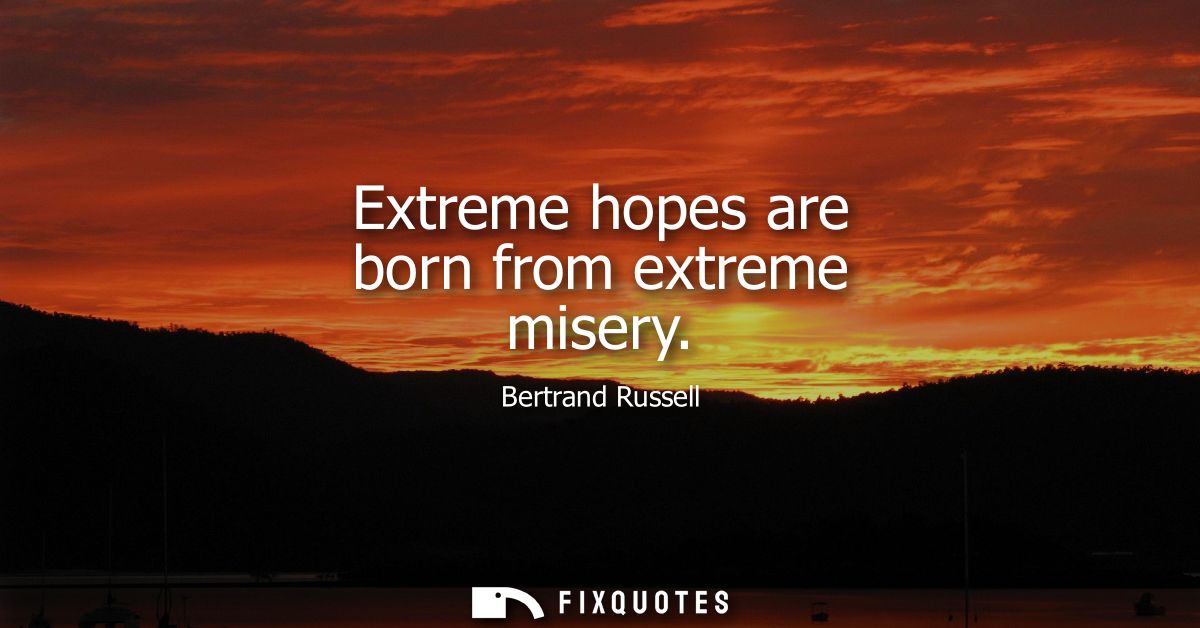 Extreme hopes are born from extreme misery