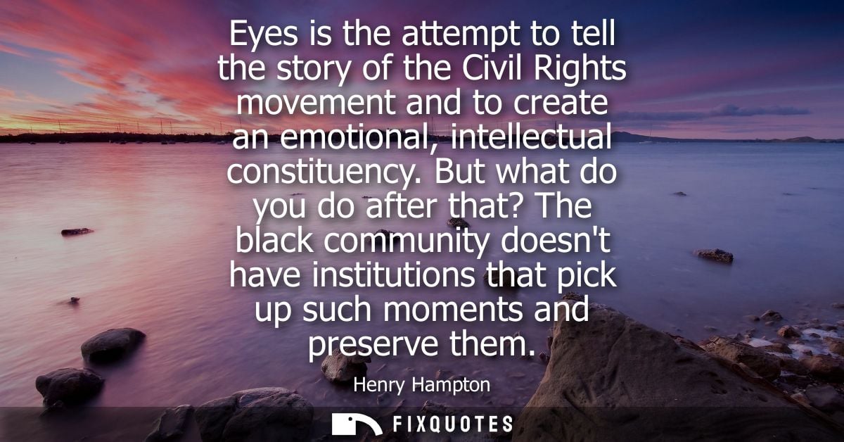 Eyes is the attempt to tell the story of the Civil Rights movement and to create an emotional, intellectual constituency
