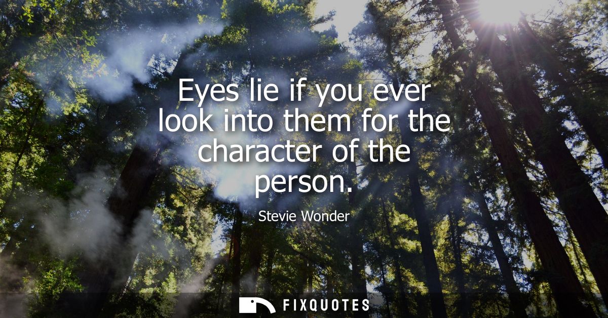 Eyes lie if you ever look into them for the character of the person