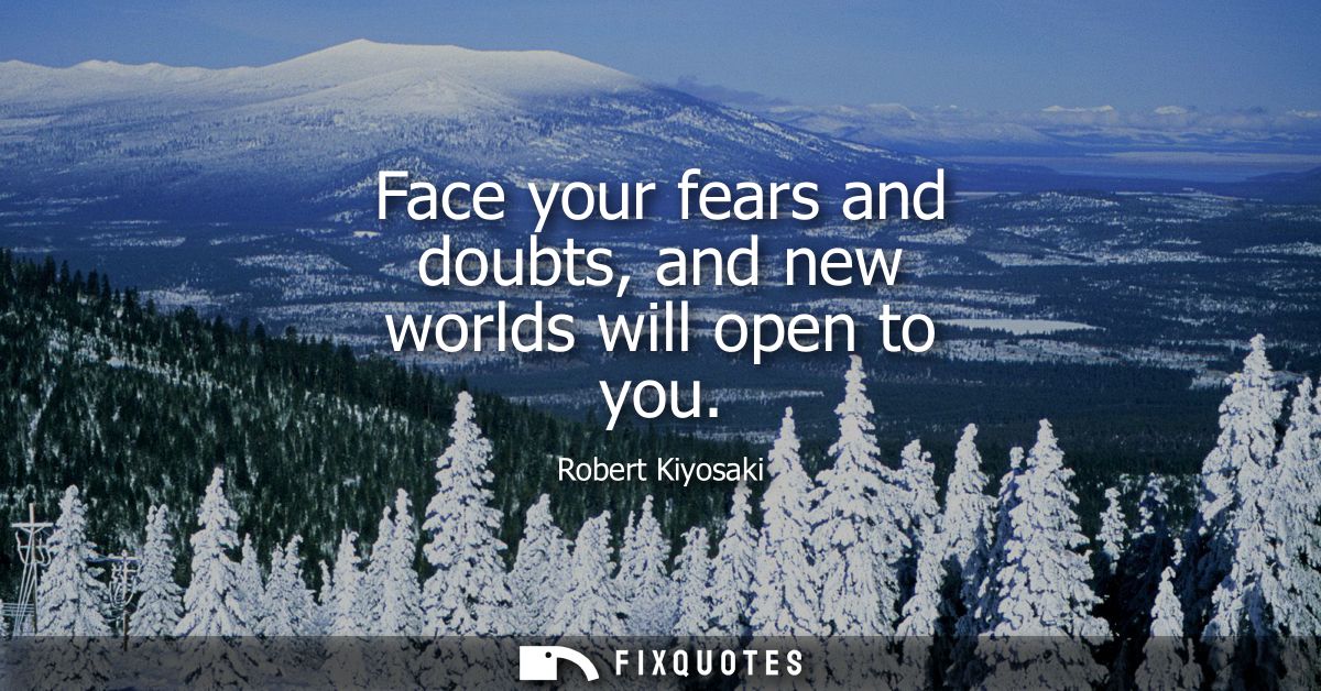 Face your fears and doubts, and new worlds will open to you