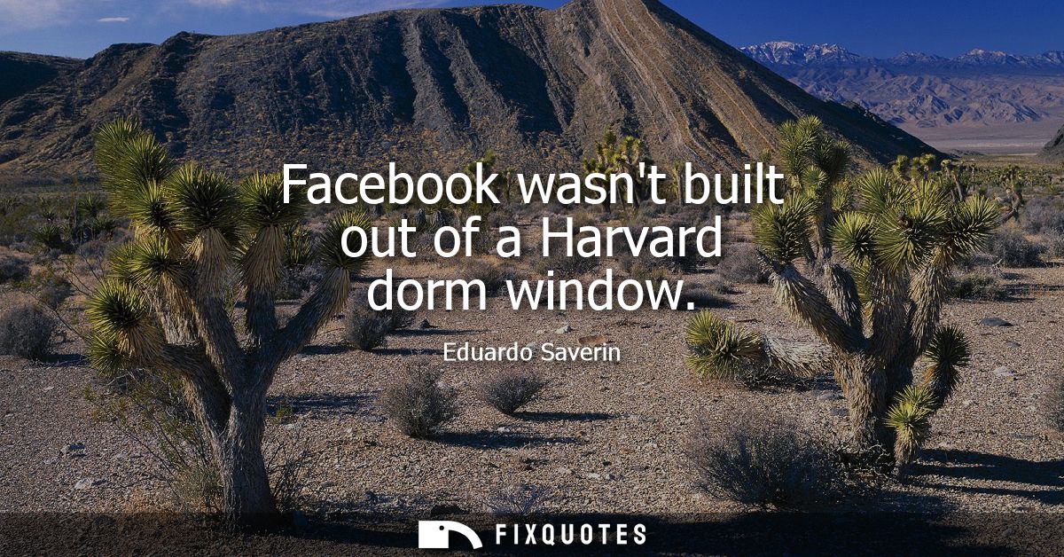 Facebook wasnt built out of a Harvard dorm window