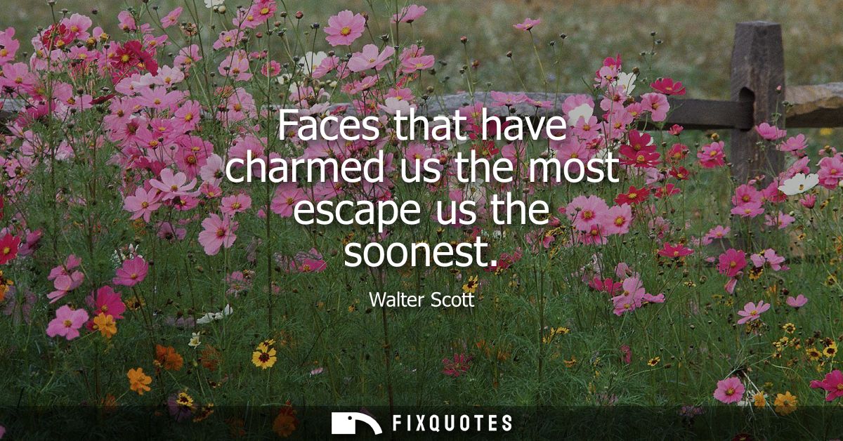 Faces that have charmed us the most escape us the soonest