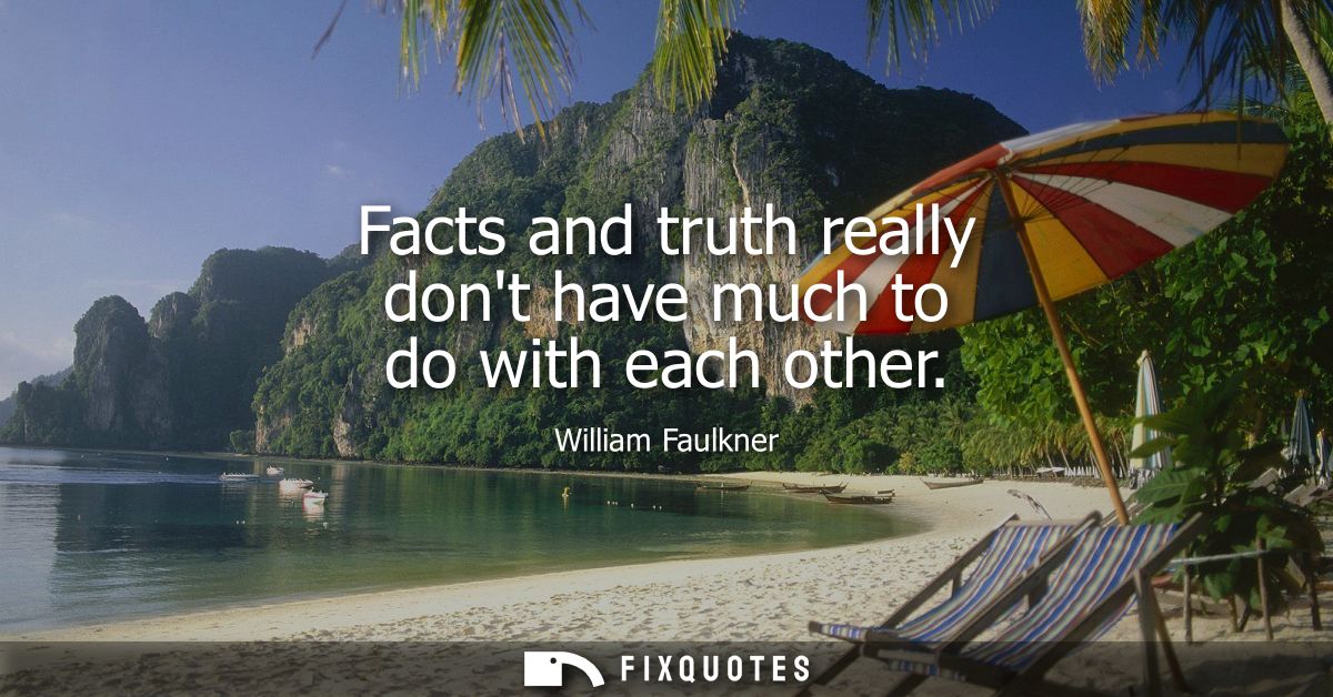 Facts and truth really dont have much to do with each other