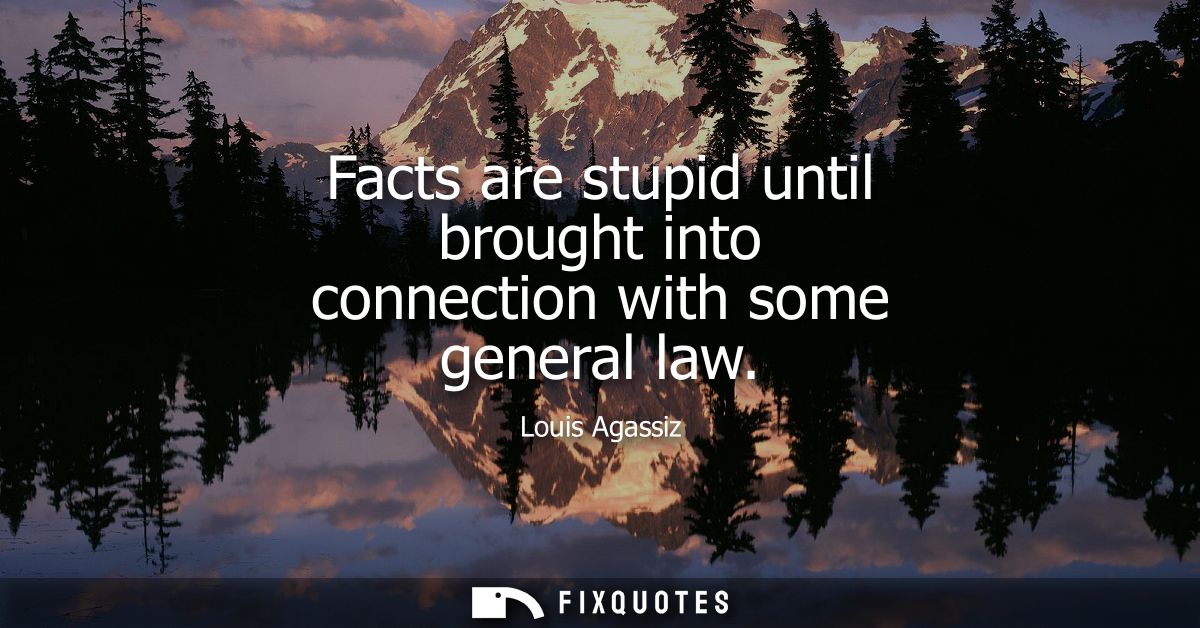 Facts are stupid until brought into connection with some general law