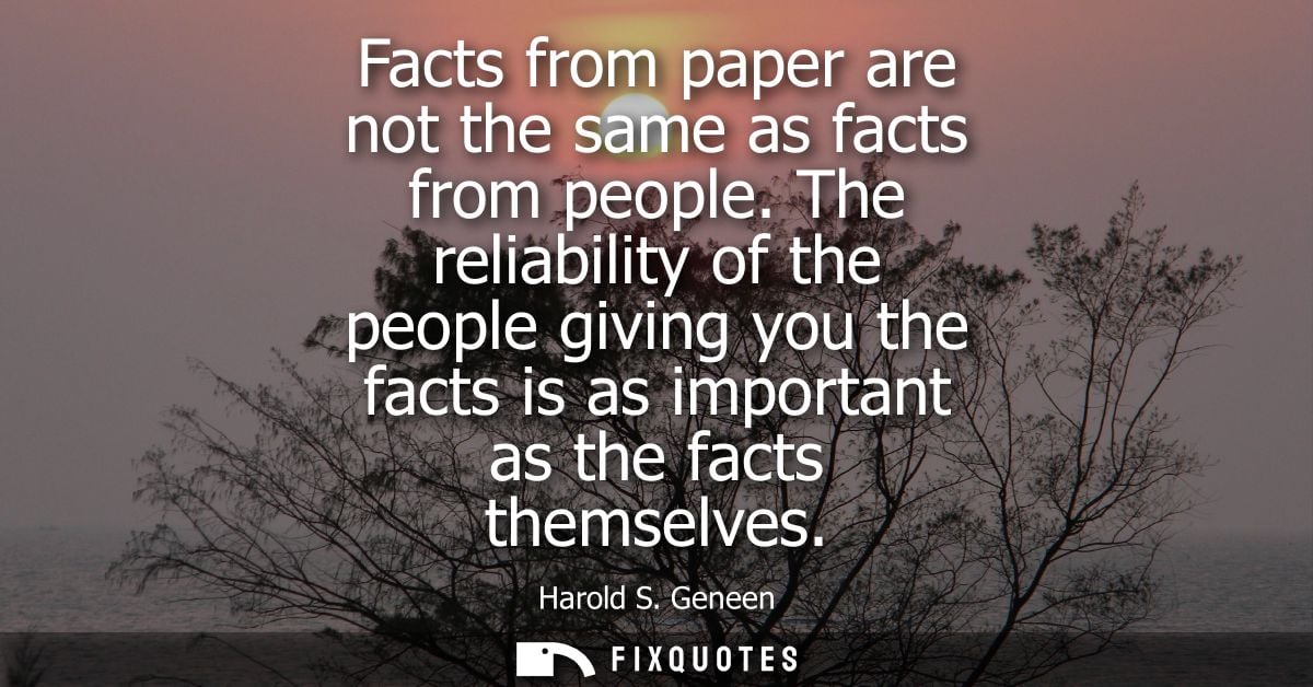 Facts from paper are not the same as facts from people. The reliability of the people giving you the facts is as importa