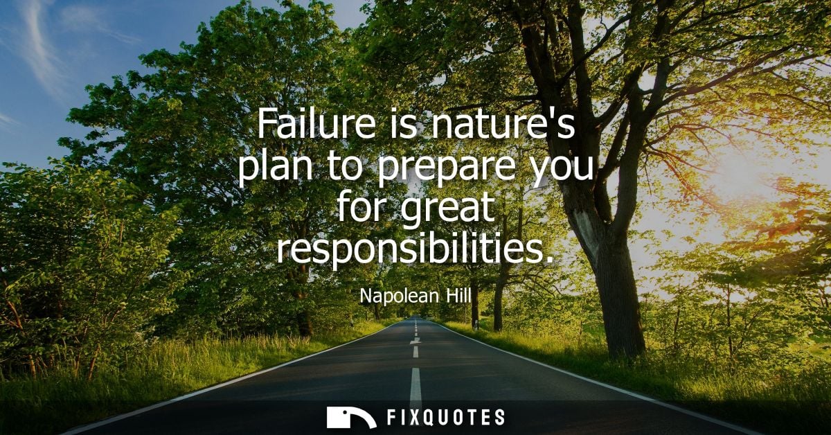 Failure is natures plan to prepare you for great responsibilities