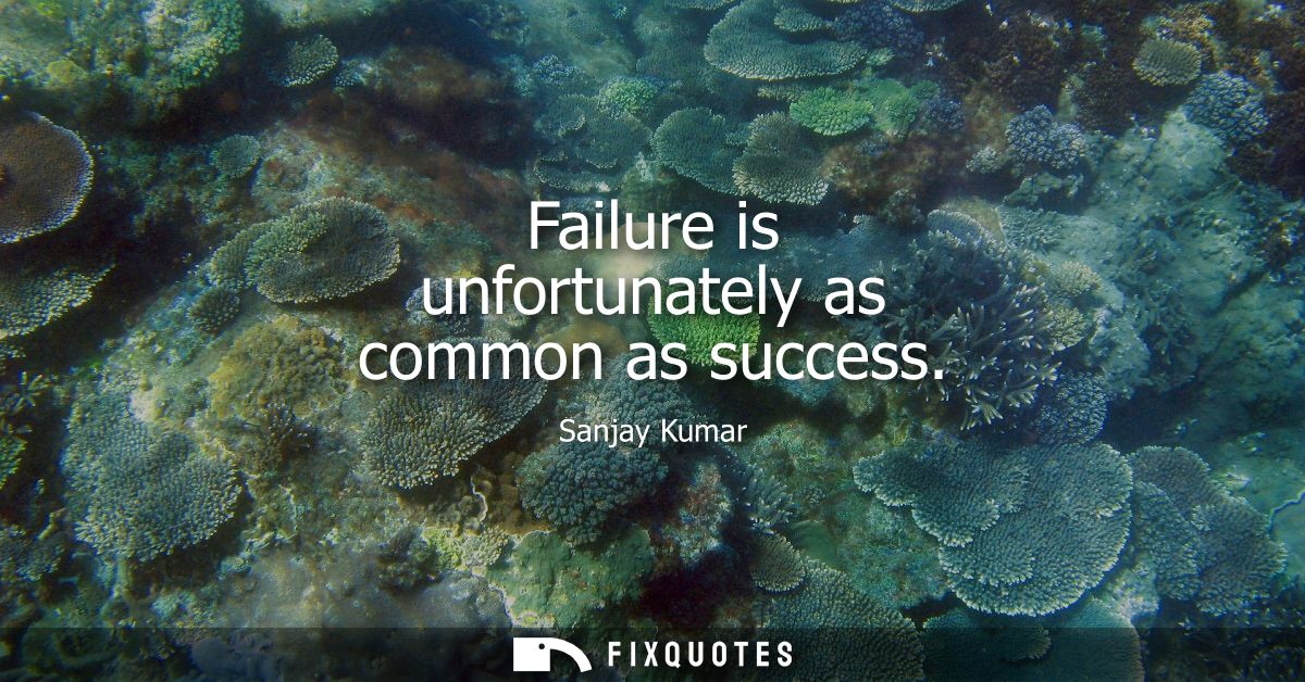 Failure is unfortunately as common as success