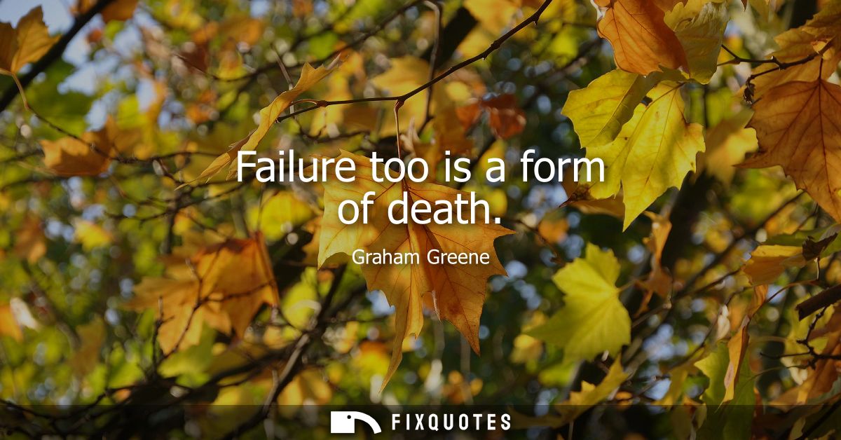 Failure too is a form of death