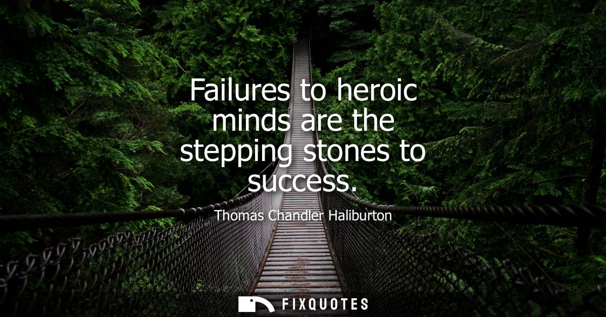Failures to heroic minds are the stepping stones to success