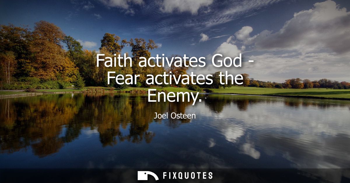 Faith activates God - Fear activates the Enemy