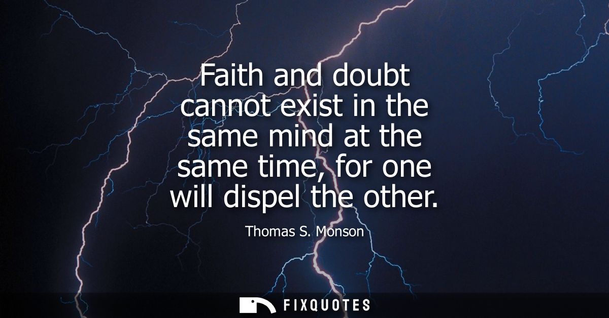 Faith and doubt cannot exist in the same mind at the same time, for one will dispel the other