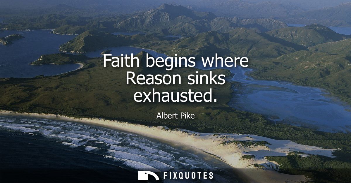 Faith begins where Reason sinks exhausted