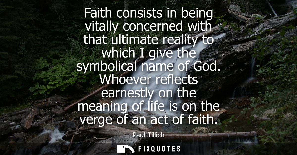 Faith consists in being vitally concerned with that ultimate reality to which I give the symbolical name of God.