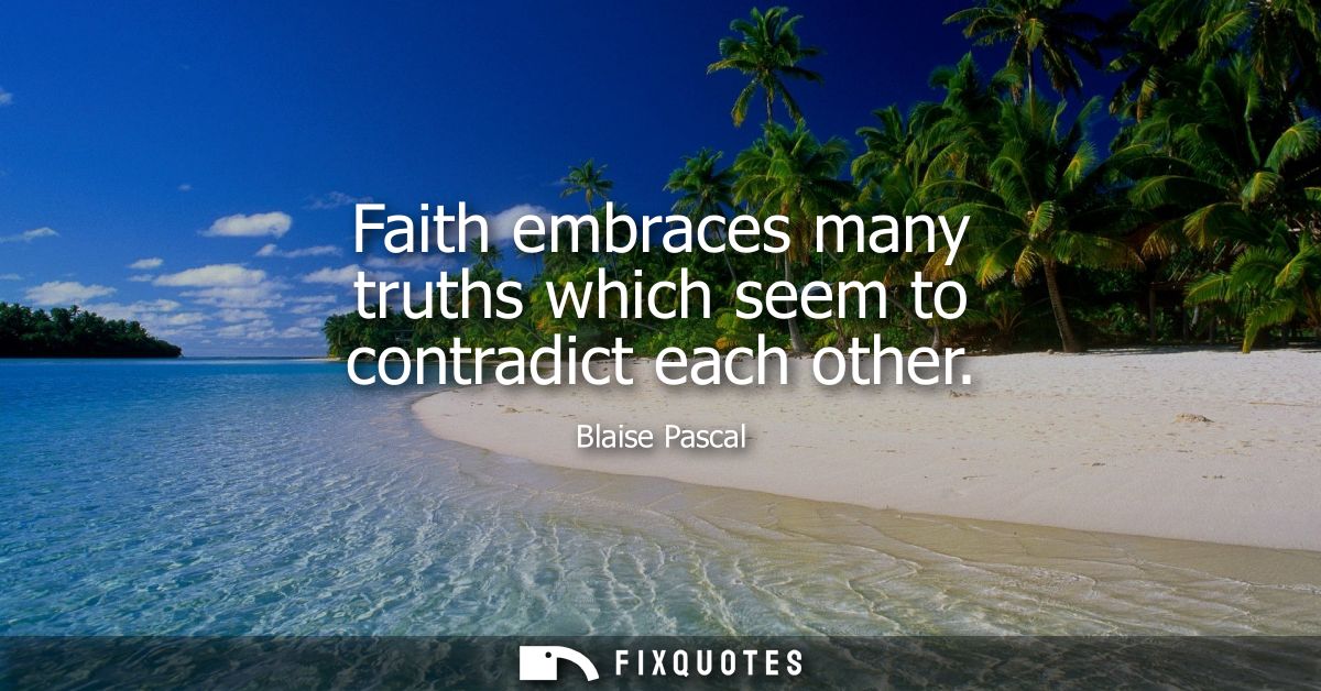 Faith embraces many truths which seem to contradict each other