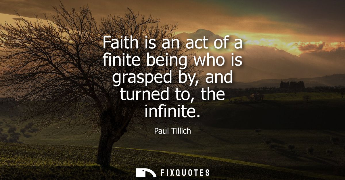 Faith is an act of a finite being who is grasped by, and turned to, the infinite