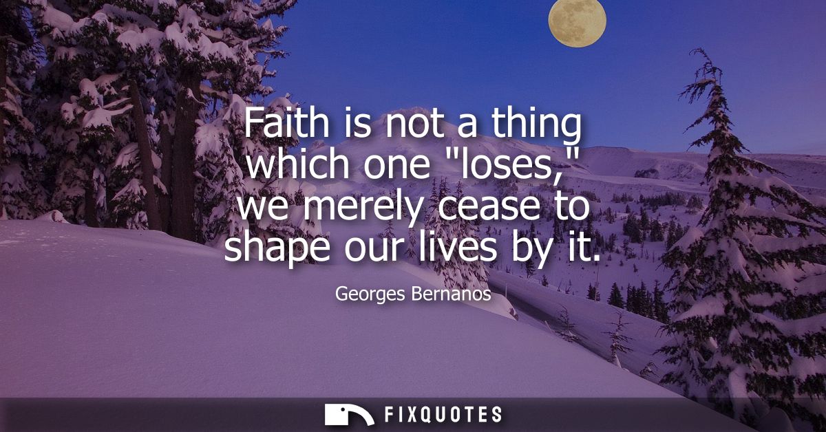 Faith is not a thing which one loses, we merely cease to shape our lives by it