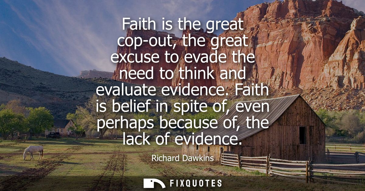 Faith is the great cop-out, the great excuse to evade the need to think and evaluate evidence. Faith is belief in spite 