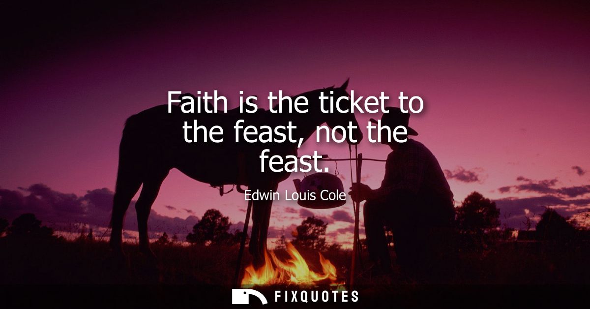 Faith is the ticket to the feast, not the feast