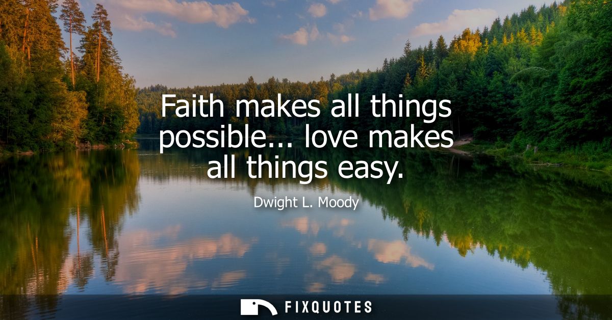 Faith makes all things possible... love makes all things easy
