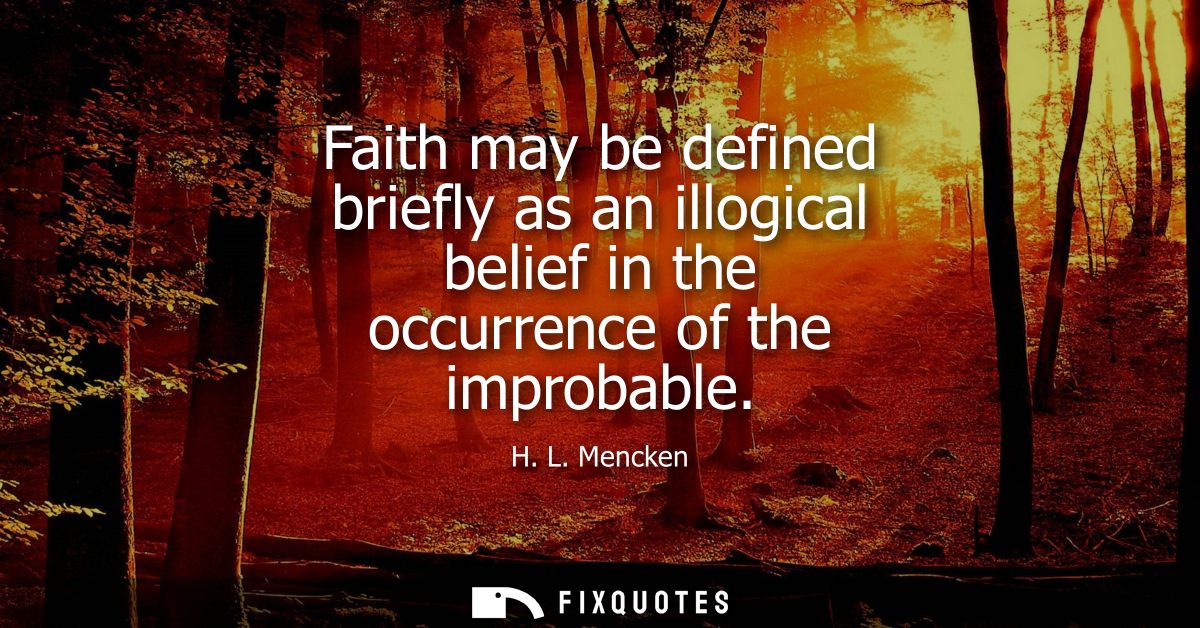 Faith may be defined briefly as an illogical belief in the occurrence of the improbable