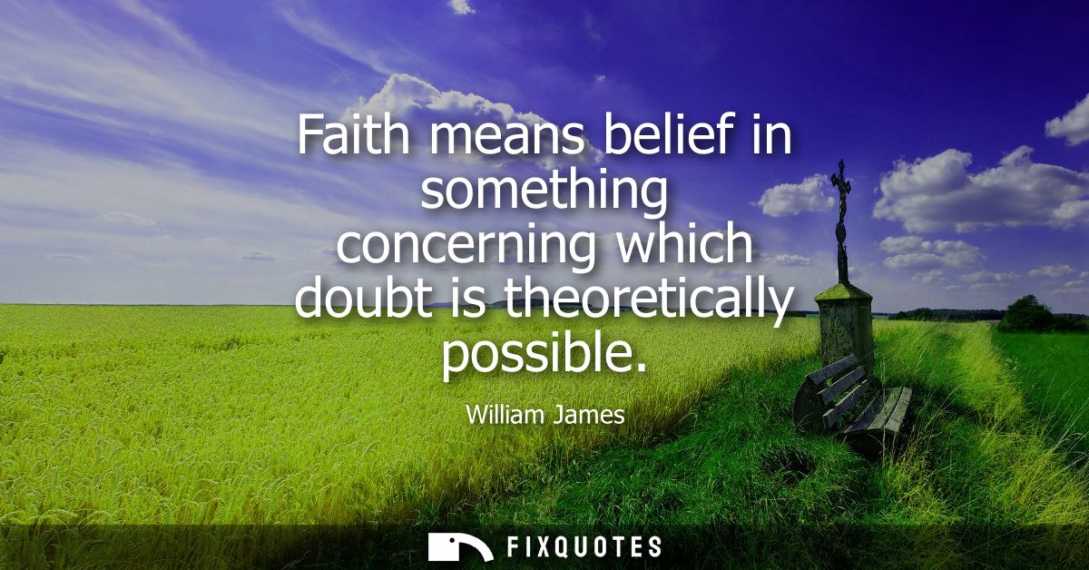 Faith means belief in something concerning which doubt is theoretically possible