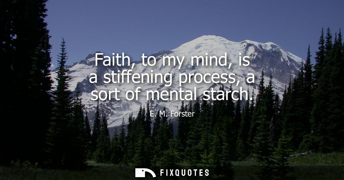 Faith, to my mind, is a stiffening process, a sort of mental starch