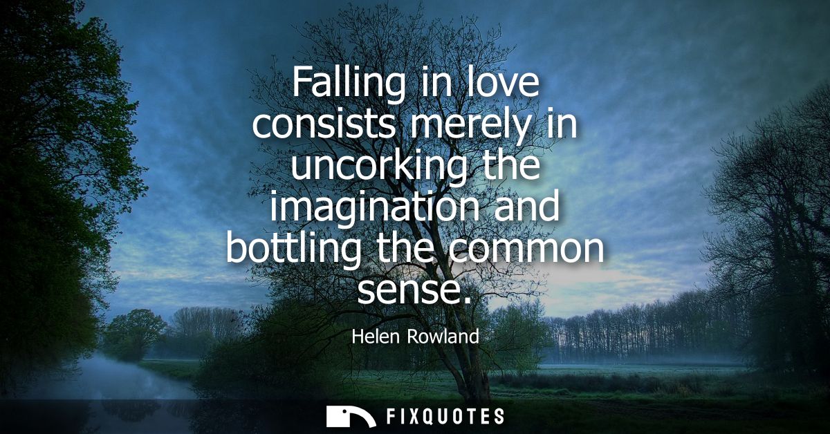 Falling in love consists merely in uncorking the imagination and bottling the common sense