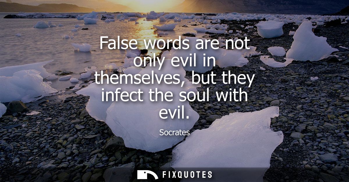 False words are not only evil in themselves, but they infect the soul with evil