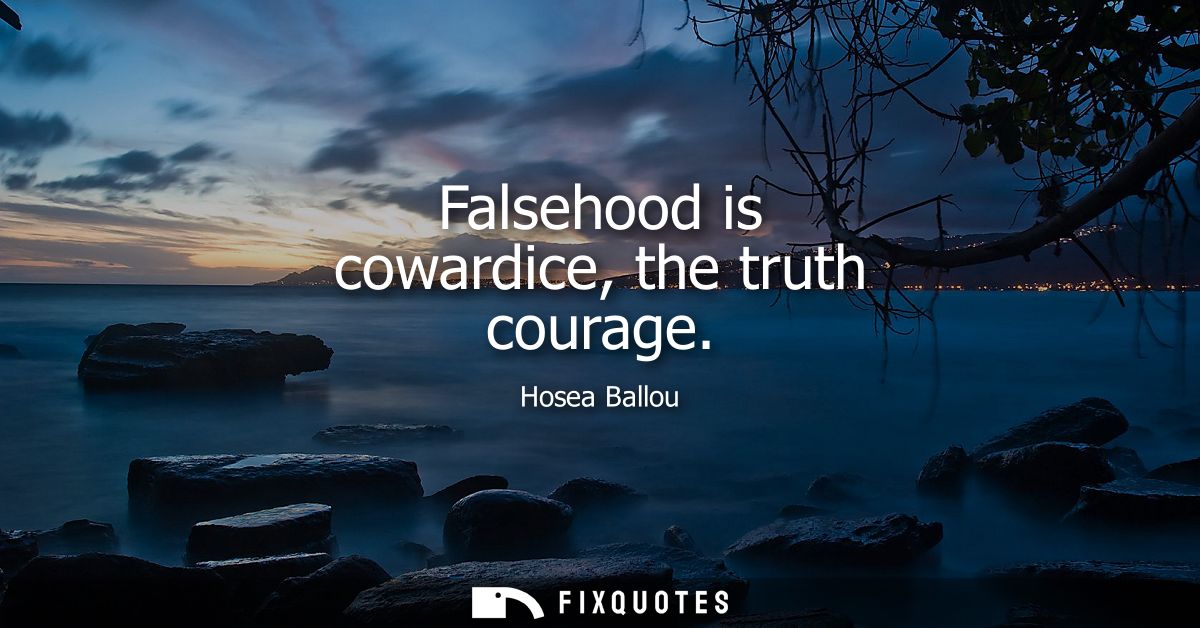Falsehood is cowardice, the truth courage