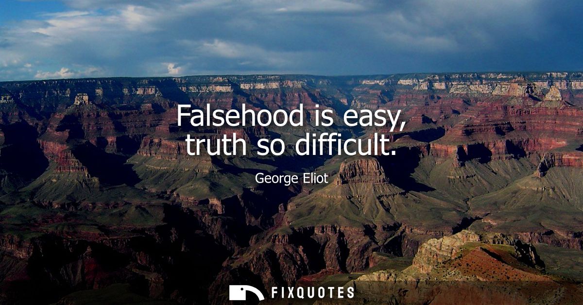 Falsehood is easy, truth so difficult