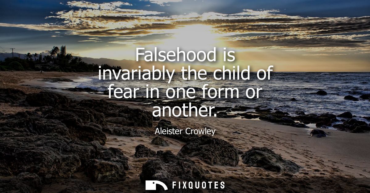 Falsehood is invariably the child of fear in one form or another