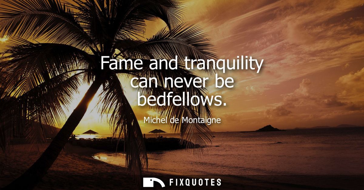 Fame and tranquility can never be bedfellows