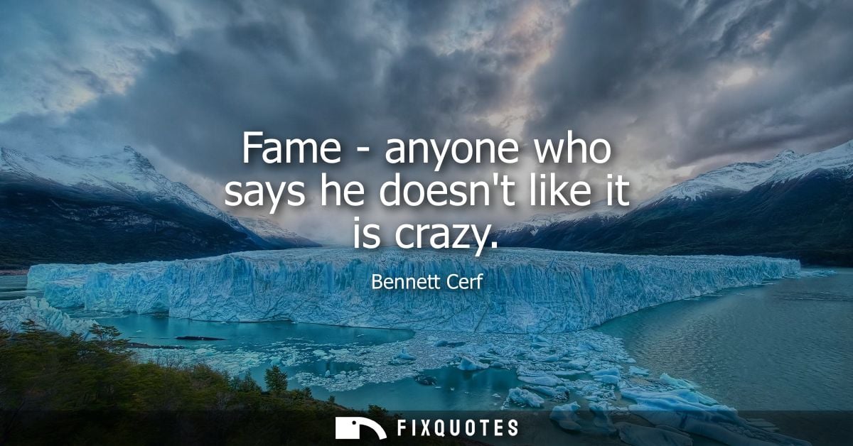 Fame - anyone who says he doesnt like it is crazy - Bennett Cerf