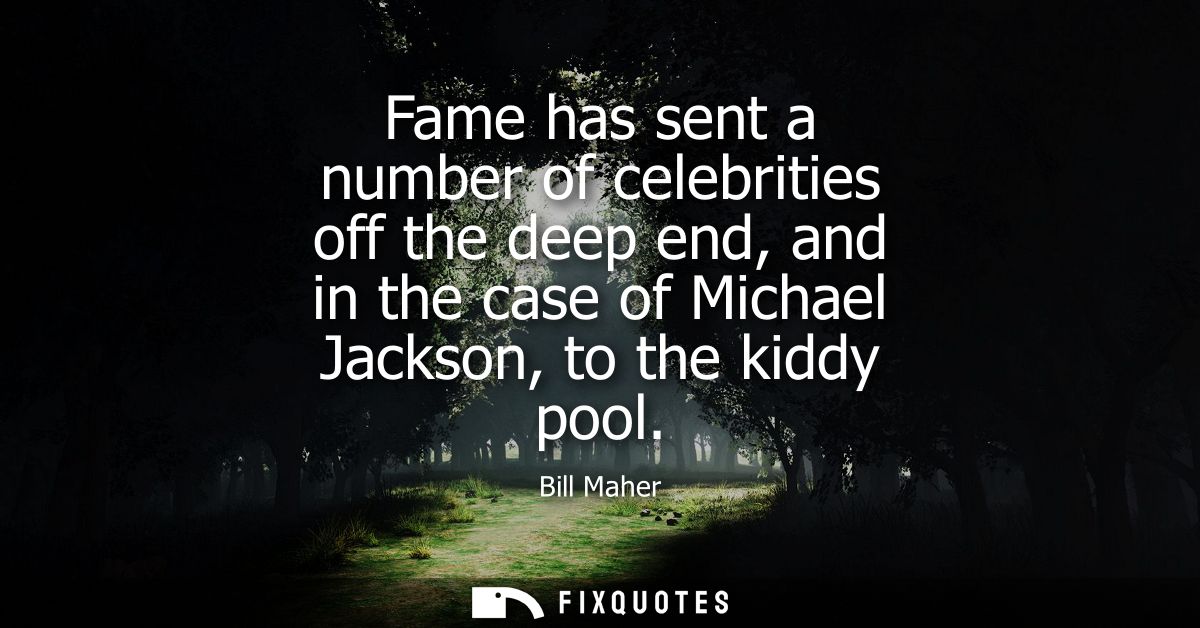Fame has sent a number of celebrities off the deep end, and in the case of Michael Jackson, to the kiddy pool