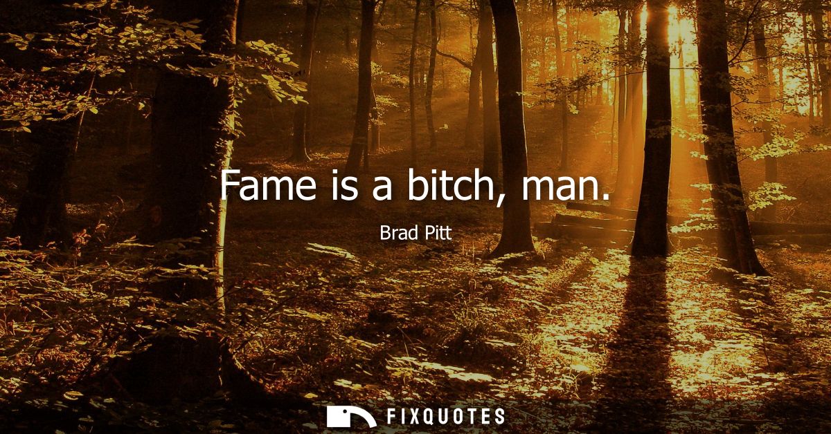 Fame is a bitch, man