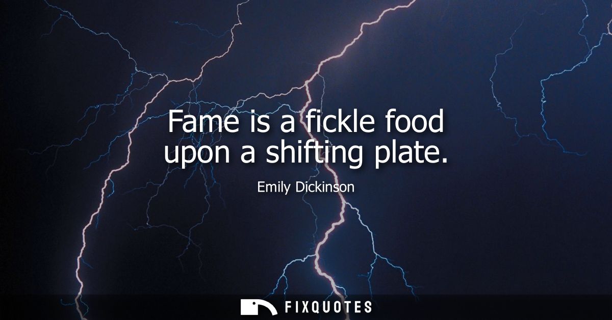 Fame is a fickle food upon a shifting plate