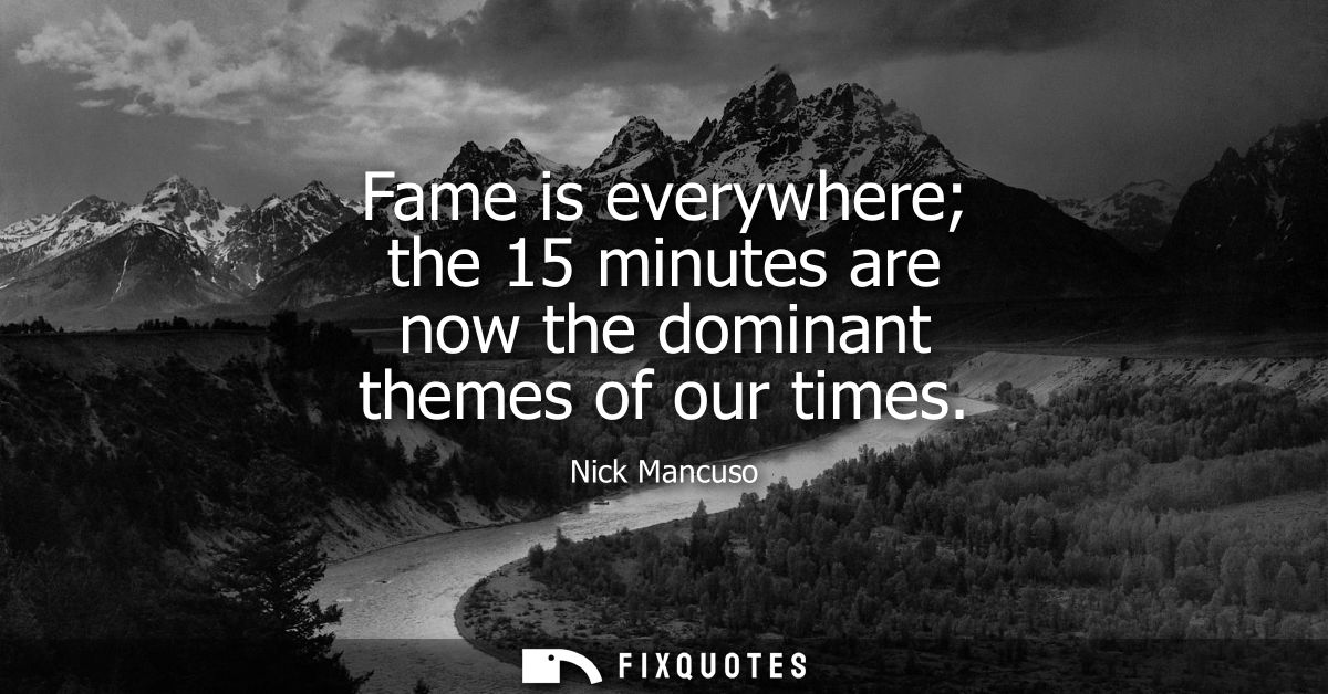 Fame is everywhere the 15 minutes are now the dominant themes of our times