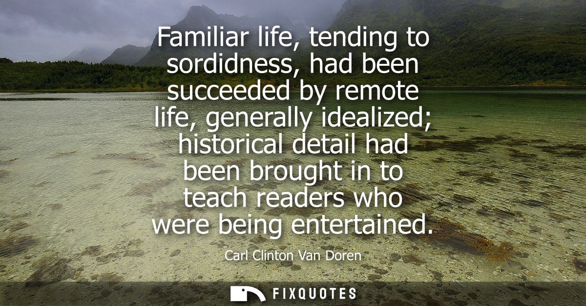 Familiar life, tending to sordidness, had been succeeded by remote life, generally idealized historical detail had been 