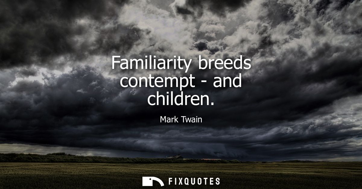 Familiarity breeds contempt - and children