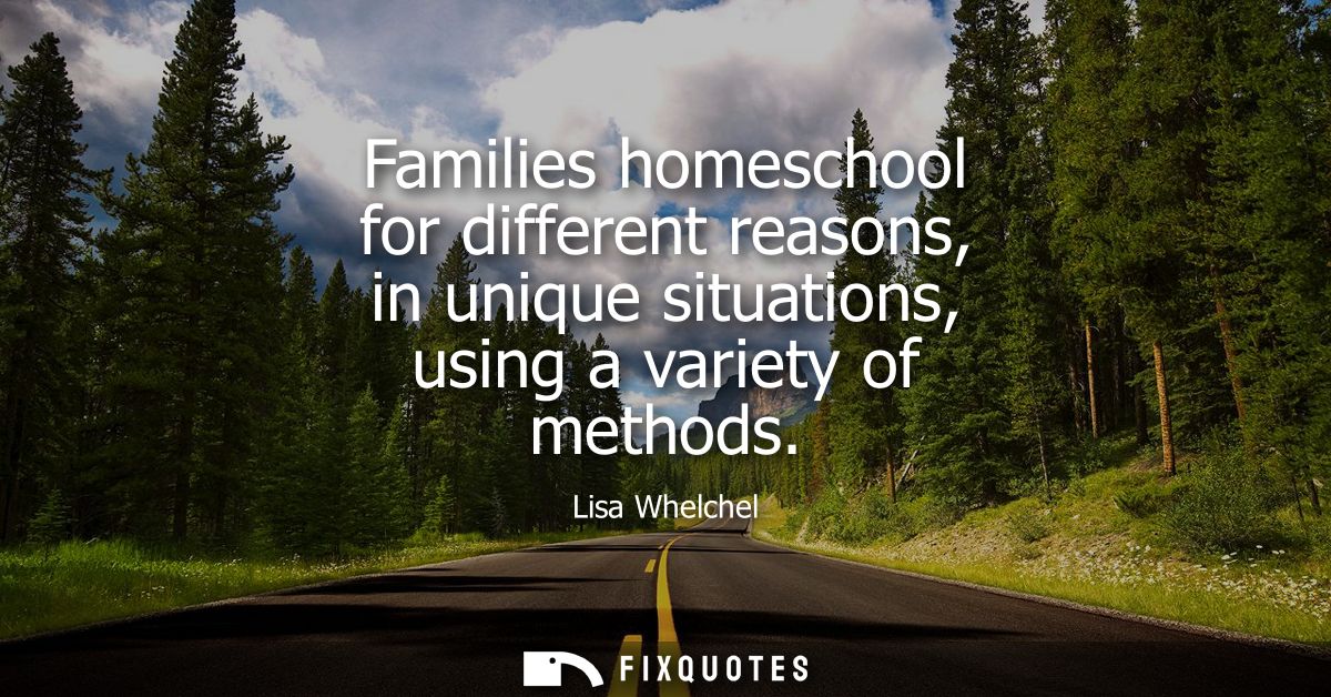 Families homeschool for different reasons, in unique situations, using a variety of methods