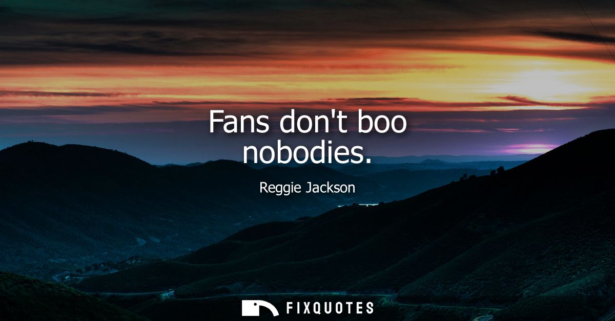 Fans dont boo nobodies