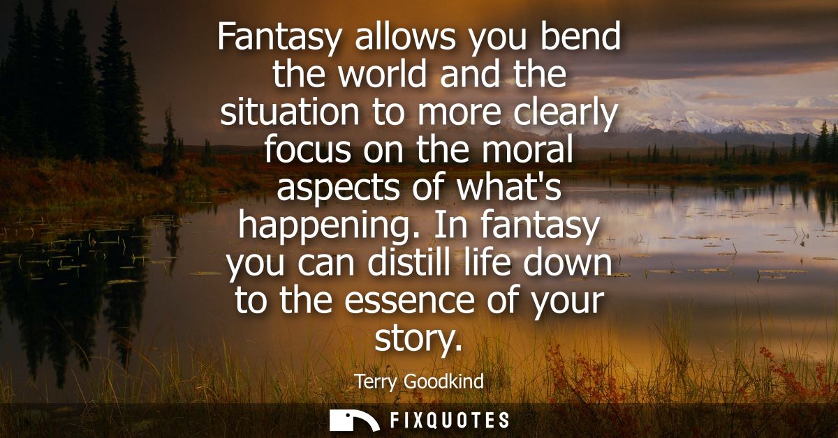 Fantasy allows you bend the world and the situation to more clearly focus on the moral aspects of whats happening.