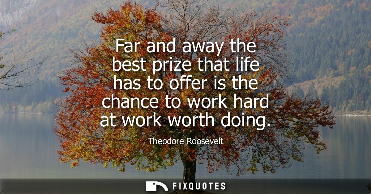 Far and away the best prize that life has to offer is the chance to work hard at work worth doing