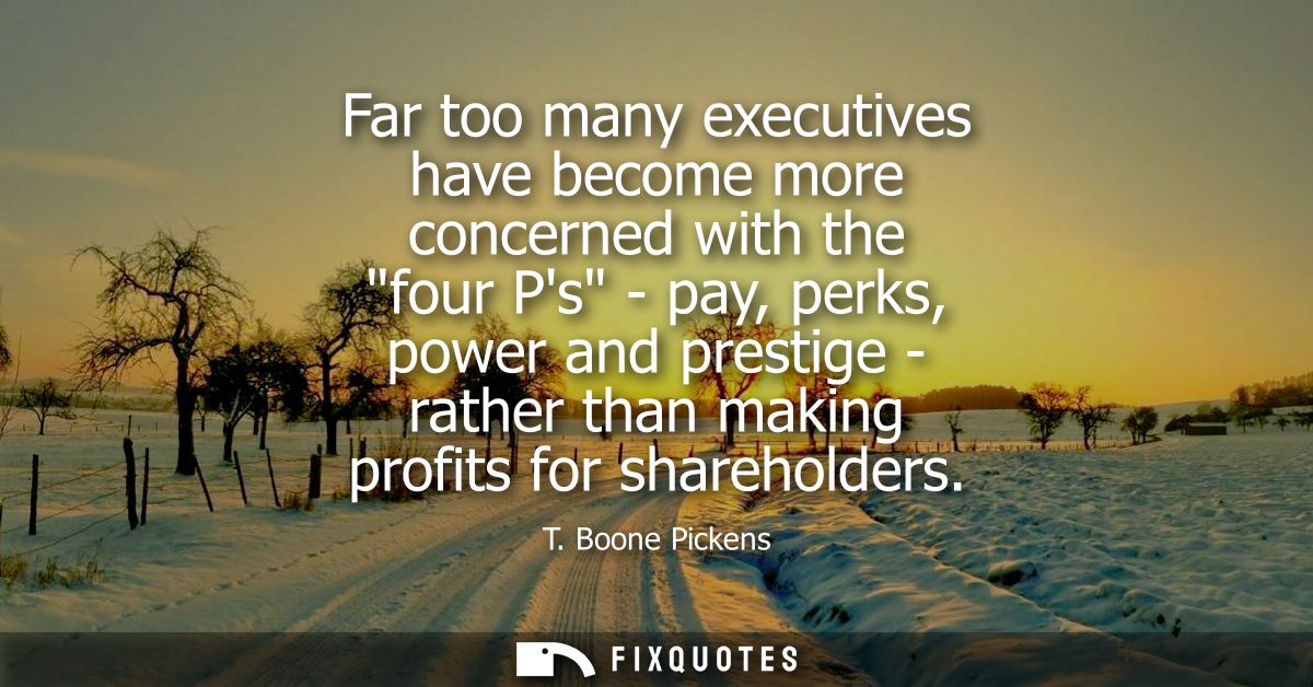 Far too many executives have become more concerned with the four Ps - pay, perks, power and prestige - rather than makin