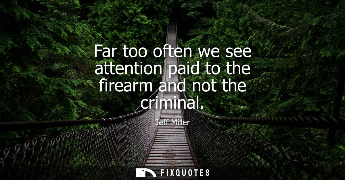 Far too often we see attention paid to the firearm and not the criminal