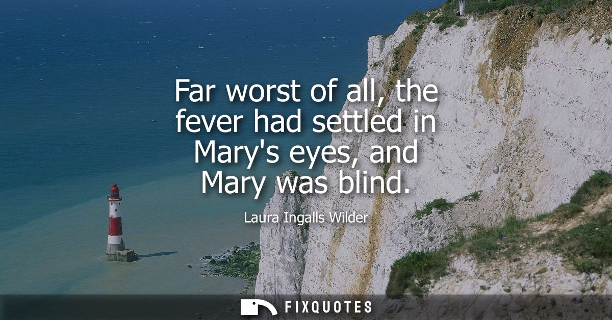 Far worst of all, the fever had settled in Marys eyes, and Mary was blind