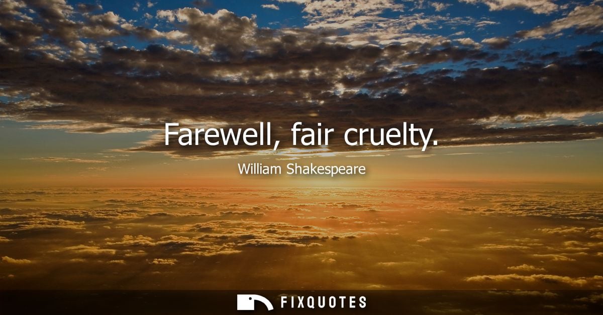 Farewell, fair cruelty
