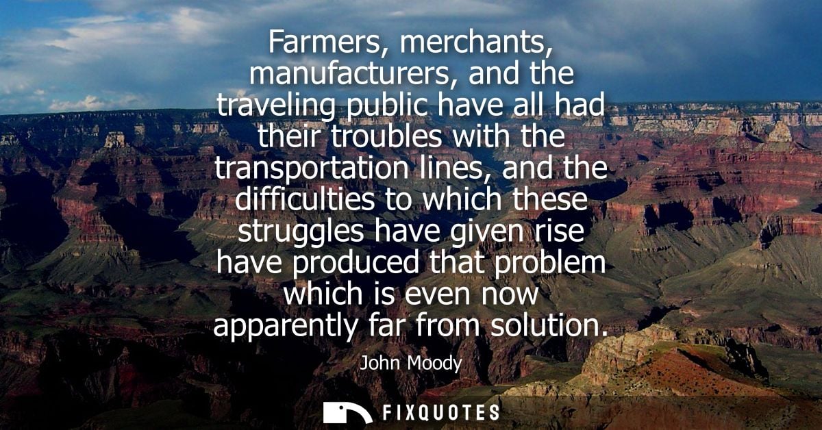 Farmers, merchants, manufacturers, and the traveling public have all had their troubles with the transportation lines, a