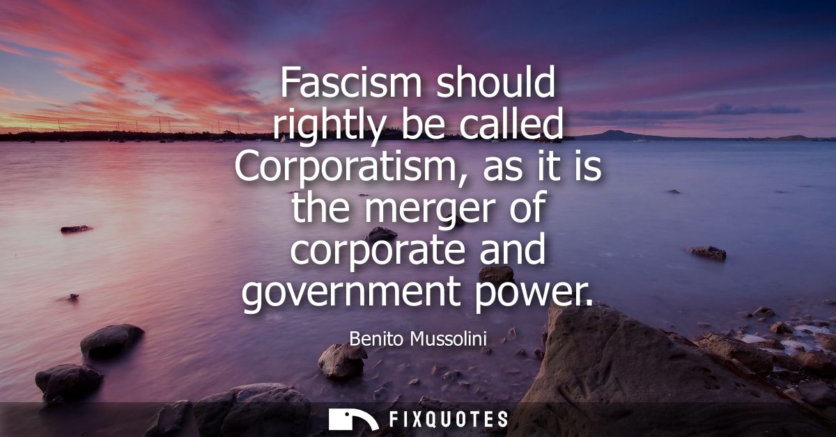 Fascism should rightly be called Corporatism, as it is the merger of corporate and government power